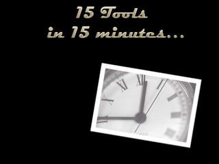 15 Toolsin 15 minutes… 