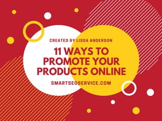 11 WAYS TO
PROMOTE YOUR
PRODUCTS ONLINE
CREATED BY LISSA ANDERSON
SMARTSEOSERVICE.COM
 