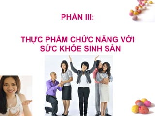 #
PHẦN III:
THỰC PHẨM CHỨC NĂNG VỚI
SỨC KHỎE SINH SẢN
 