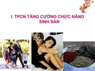#
I. TPCN TĂNG CƢỜNG CHỨC NĂNG
SINH SẢN
 