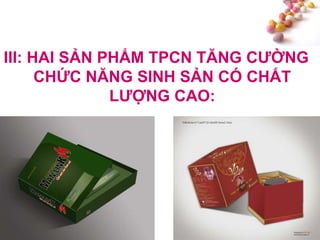 #
III: HAI SẢN PHẨM TPCN TĂNG CƢỜNG
CHỨC NĂNG SINH SẢN CÓ CHẤT
LƢỢNG CAO:
 
