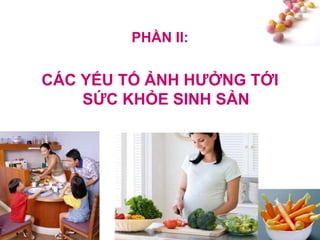 #
PHẦN II:
CÁC YẾU TỐ ẢNH HƢỞNG TỚI
SỨC KHỎE SINH SẢN
 
