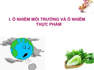 #
I. Ô NHIỄM MÔI TRƢỜNG VÀ Ô NHIỄM
THỰC PHẨM
 