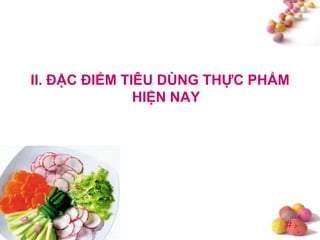 #
II. ĐẶC ĐIỂM TIÊU DÙNG THỰC PHẨM
HIỆN NAY
 