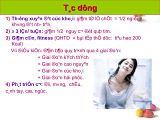 #
T¸c dông
1) Th-êng xuyªn ®¹t cùc kho¸i: gi¶m tØ lÖ chÕt = 1/2 ng-êi
kh«ng ®¹t nh- trªn.
2)  3 lÇn/ tuÇn: gi¶m 1/2 nguy c¬ ®ét quþ tim.
3) Gi¶m c©n, fitness (QHTD = bµi tËp thÓ dôc: tiªu hao 200
Kcal)
Víi ®iÒu kiÖn: ®¶m b¶o quy tr×nh qua 4 giai ®o¹n:
+ Giai ®o¹n kÝch thÝch
+ Giai ®o¹n cao nguyªn
+ Giai ®o¹n cùc kho¸i
+ Giai ®o¹n håi phôc.
4) Ph¸t triÓn c¬: ®ïi, m«ng, chËu,
c¸nh tay, cæ, ngùc.
 