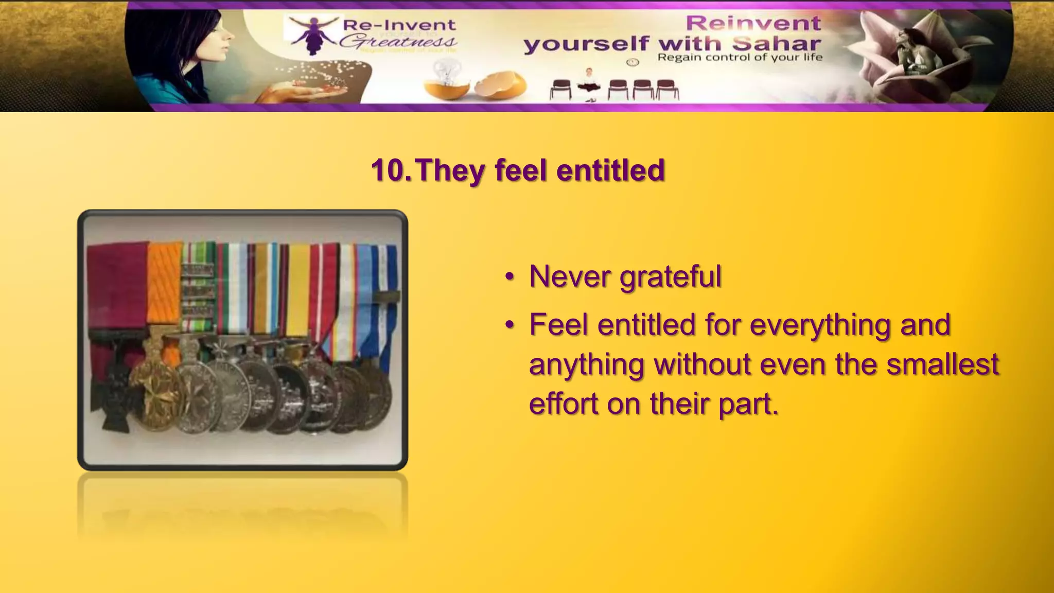 10.They feel entitled
• Never grateful
• Feel entitled for everything and
anything without even the smallest
effort on their part.
 