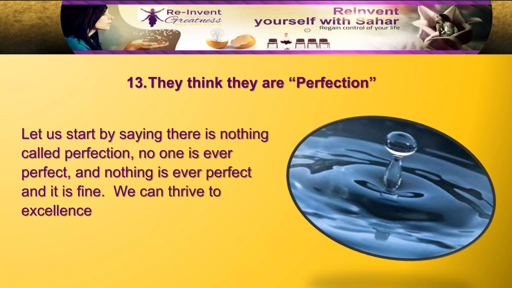 13.They think they are “Perfection”
Let us start by saying there is nothing
called perfection, no one is ever
perfect, and nothing is ever perfect
and it is fine. We can thrive to
excellence
 