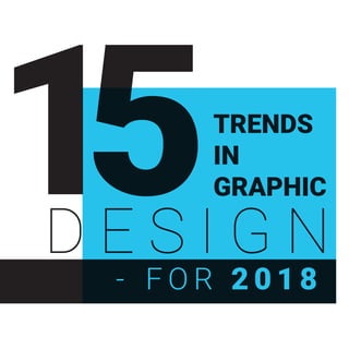 TRENDS
IN
GRAPHIC15D E S I G N
- F O R 2 0 1 8
 