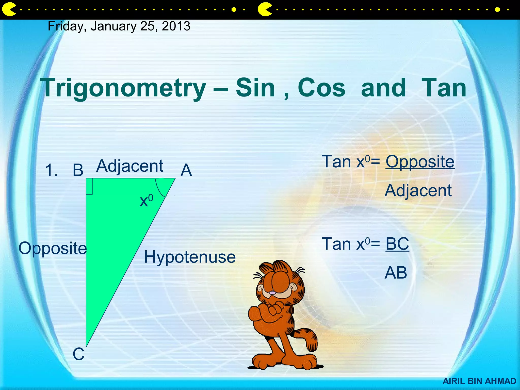 Friday, January 25, 2013




  Trigonometry – Sin , Cos and Tan

                                Tan x0= Opposite
   1. B Adjacent A
                                       Adjacent
                  x0




Opposite                        Tan x0= BC
                   Hypotenuse
                                       AB



       C
                                              AIRIL BIN AHMAD
 