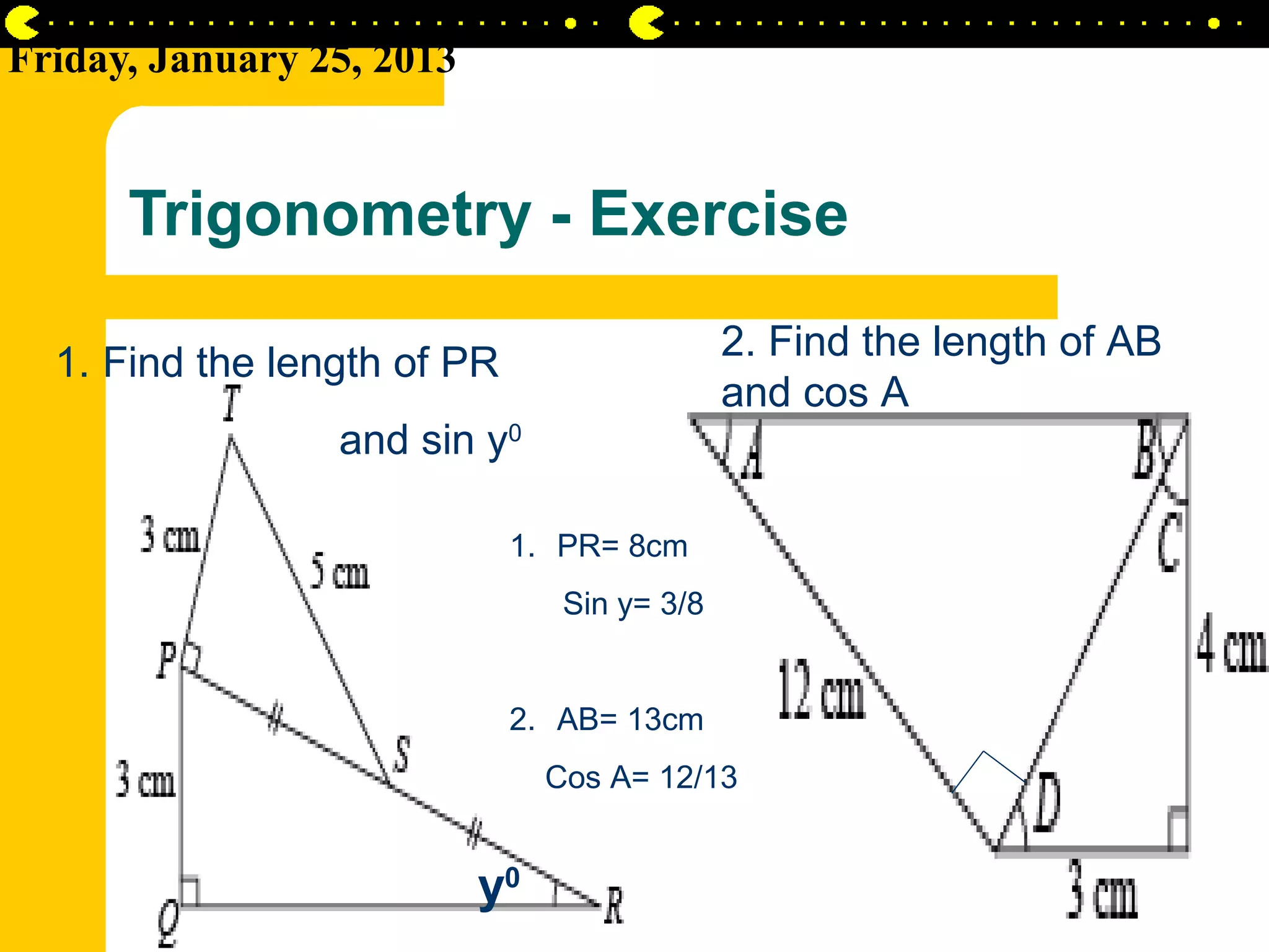 Friday, January 25, 2013


      Trigonometry - Exercise
                                              2. Find the length of AB
  1. Find the length of PR
                                              and cos A
                 and sin y0

                             1. PR= 8cm
                                 Sin y= 3/8


                             2. AB= 13cm
                                Cos A= 12/13


                           y0
                                                                AIRIL BIN AHMAD
 