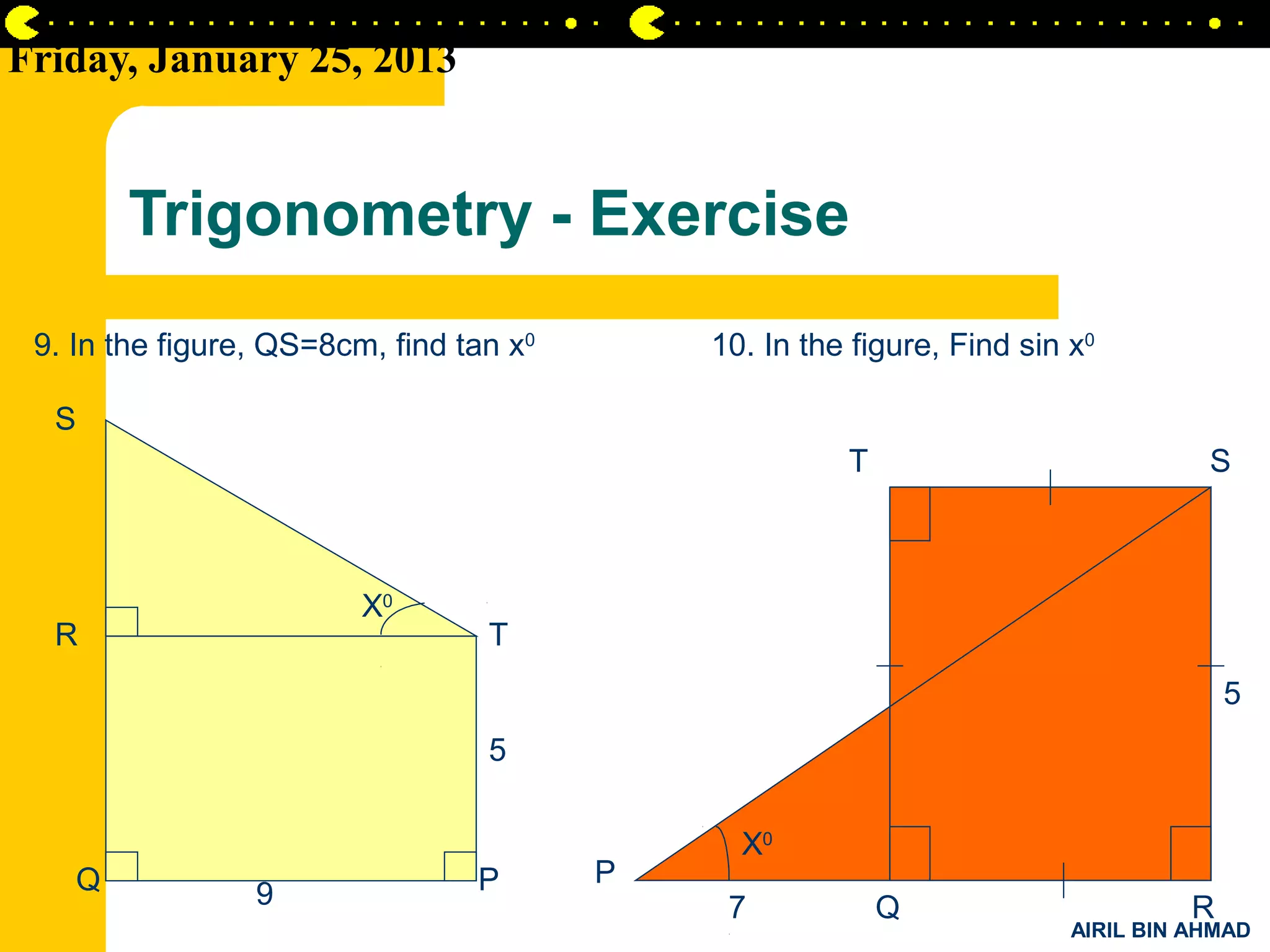 Friday, January 25, 2013


          Trigonometry - Exercise
 9. In the figure, QS=8cm, find tan x0       10. In the figure, Find sin x0

  S
                                                       T                            S



                         X0
  R                               T
                                                                                       5
                                  5

                                               X0
      Q                          P       P
                 9                            7            Q                       R
                                                                         AIRIL BIN AHMAD
 