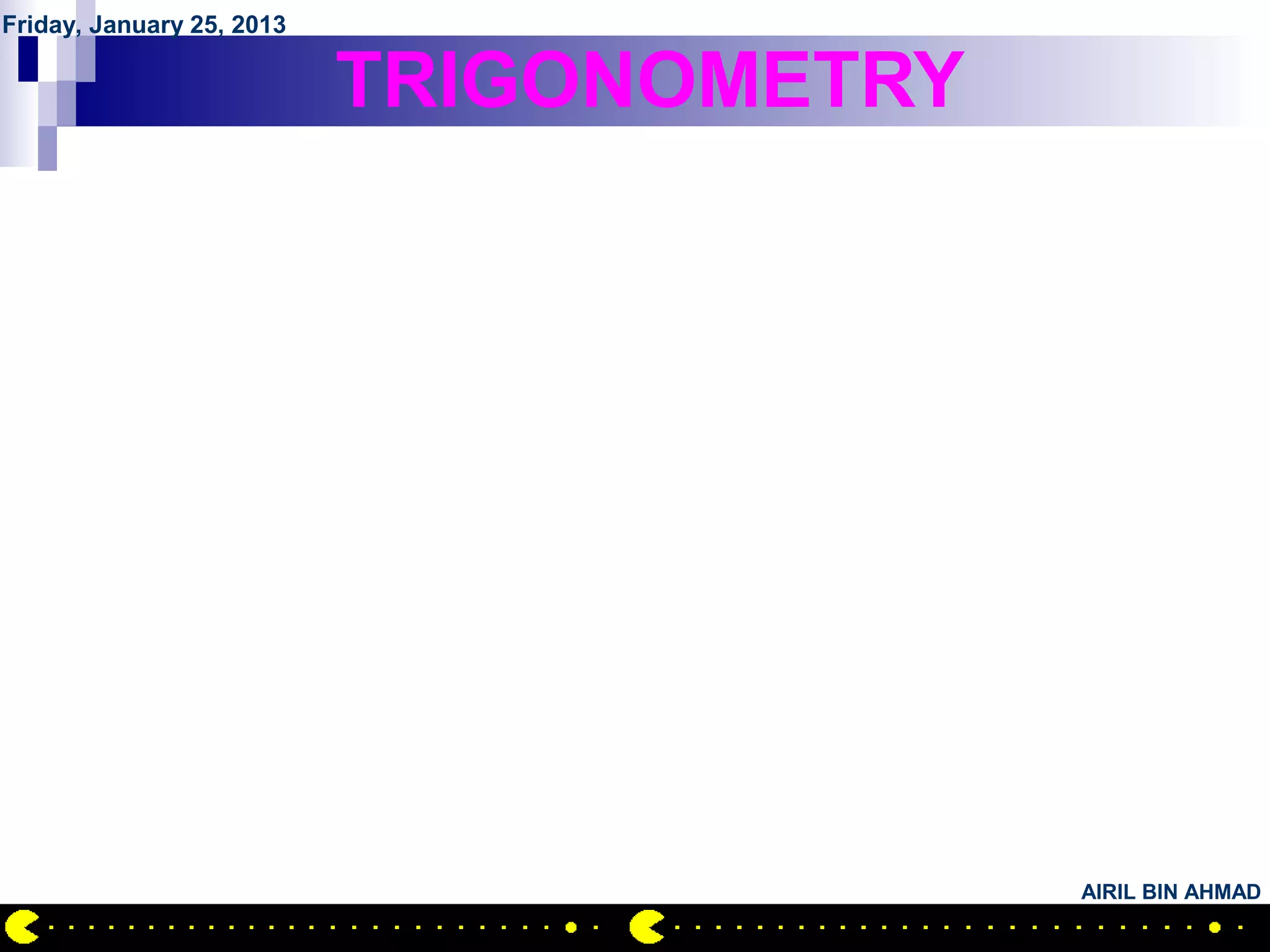 Friday, January 25, 2013

                           TRIGONOMETRY




                                          AIRIL BIN AHMAD
 
