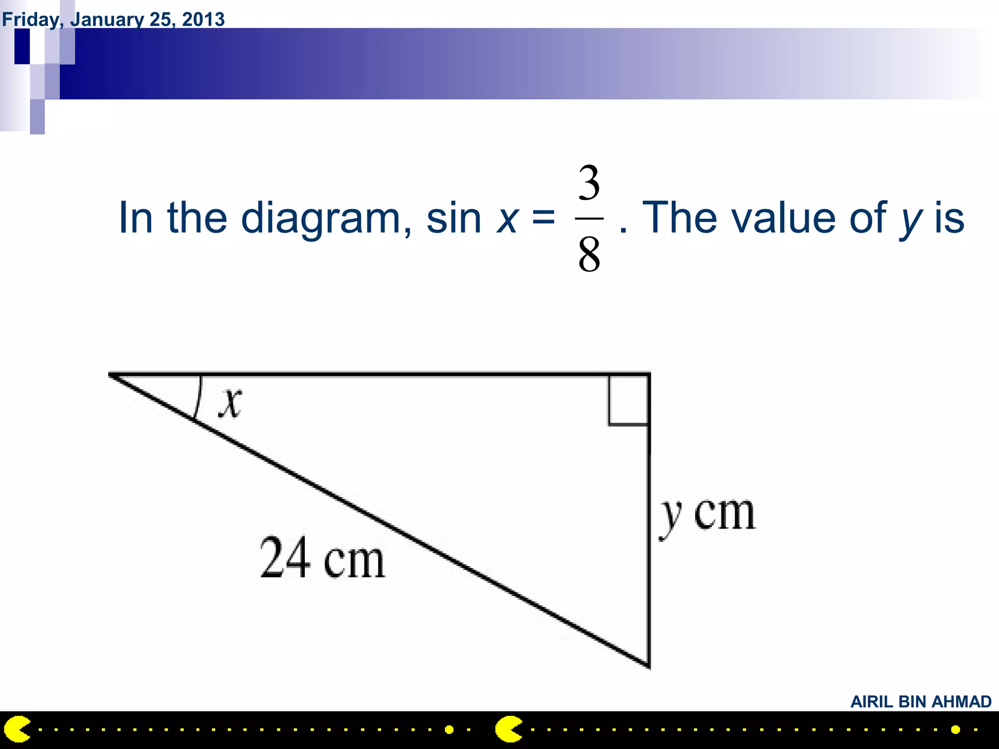 Friday, January 25, 2013




           QUESTION NO.3
                                   3
            In the diagram, sin x = . The value of y is
                                   8




                                                 AIRIL BIN AHMAD
 