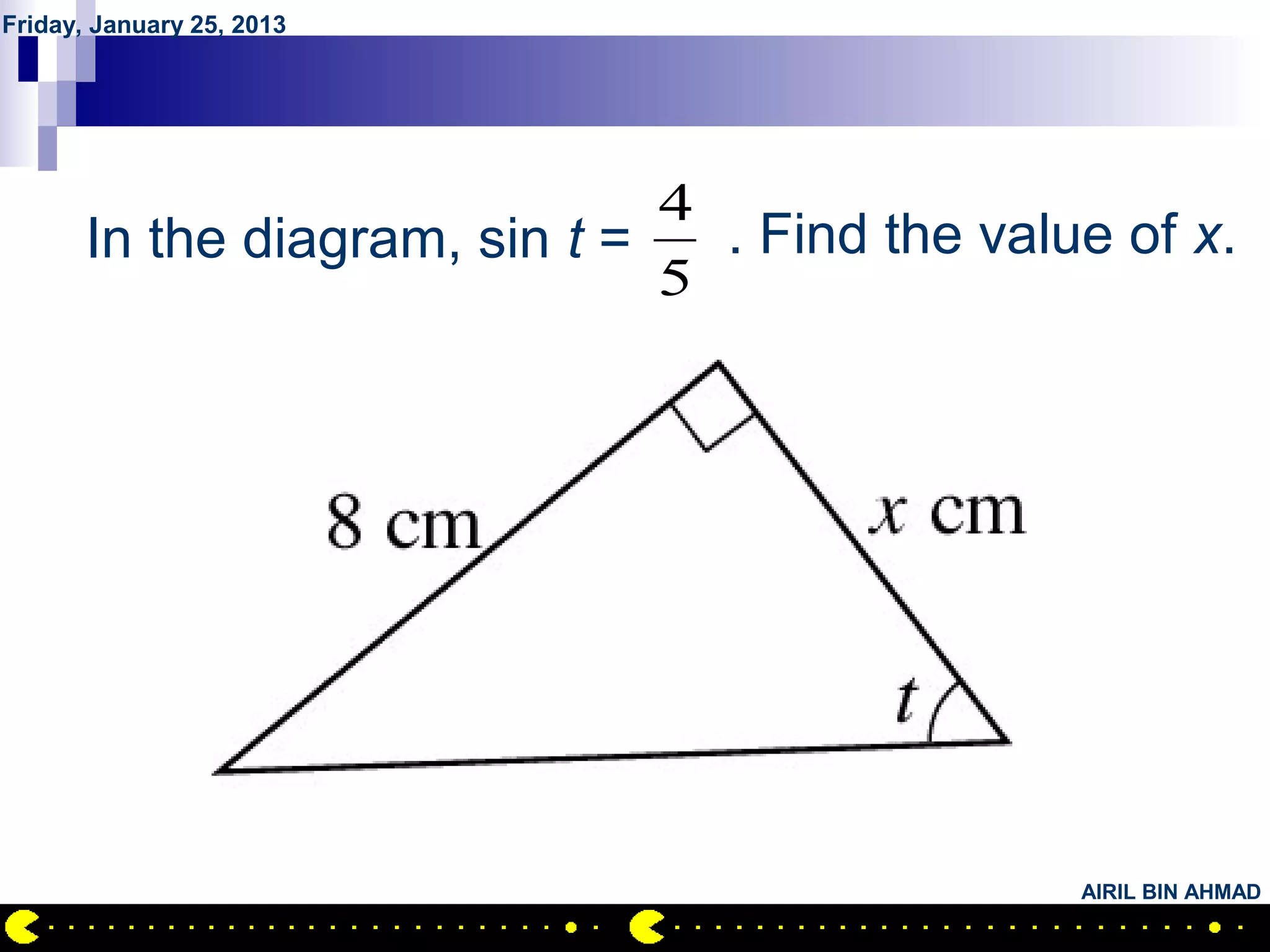 Friday, January 25, 2013




         QUESTION NO.5
                               4
       In the diagram, sin t =   . Find the value of x.
                              5




                                                AIRIL BIN AHMAD
 