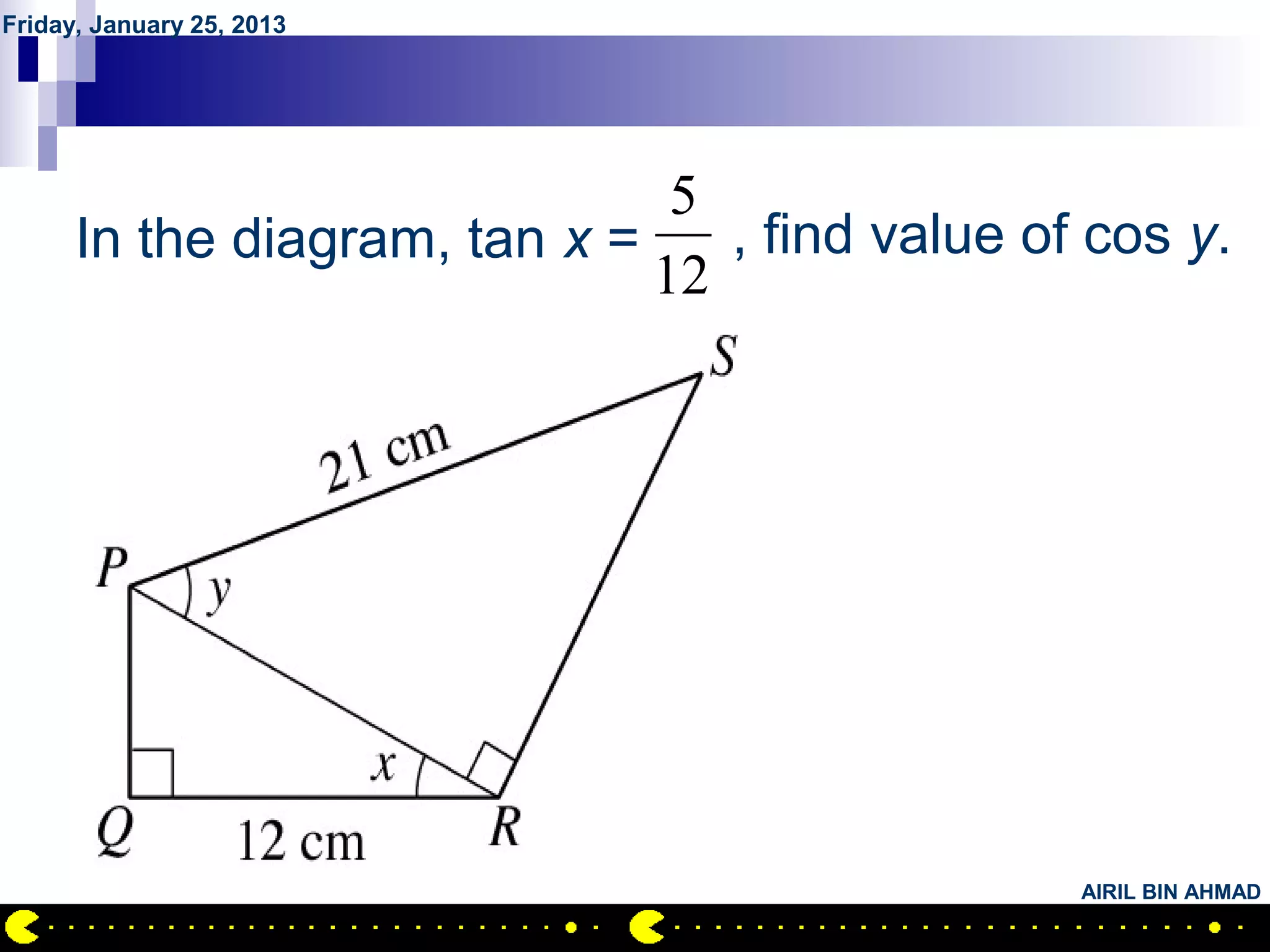 Friday, January 25, 2013




         QUESTION NO.8         5
      In the diagram, tan x =    , find value of cos y.
                              12




                                                AIRIL BIN AHMAD
 