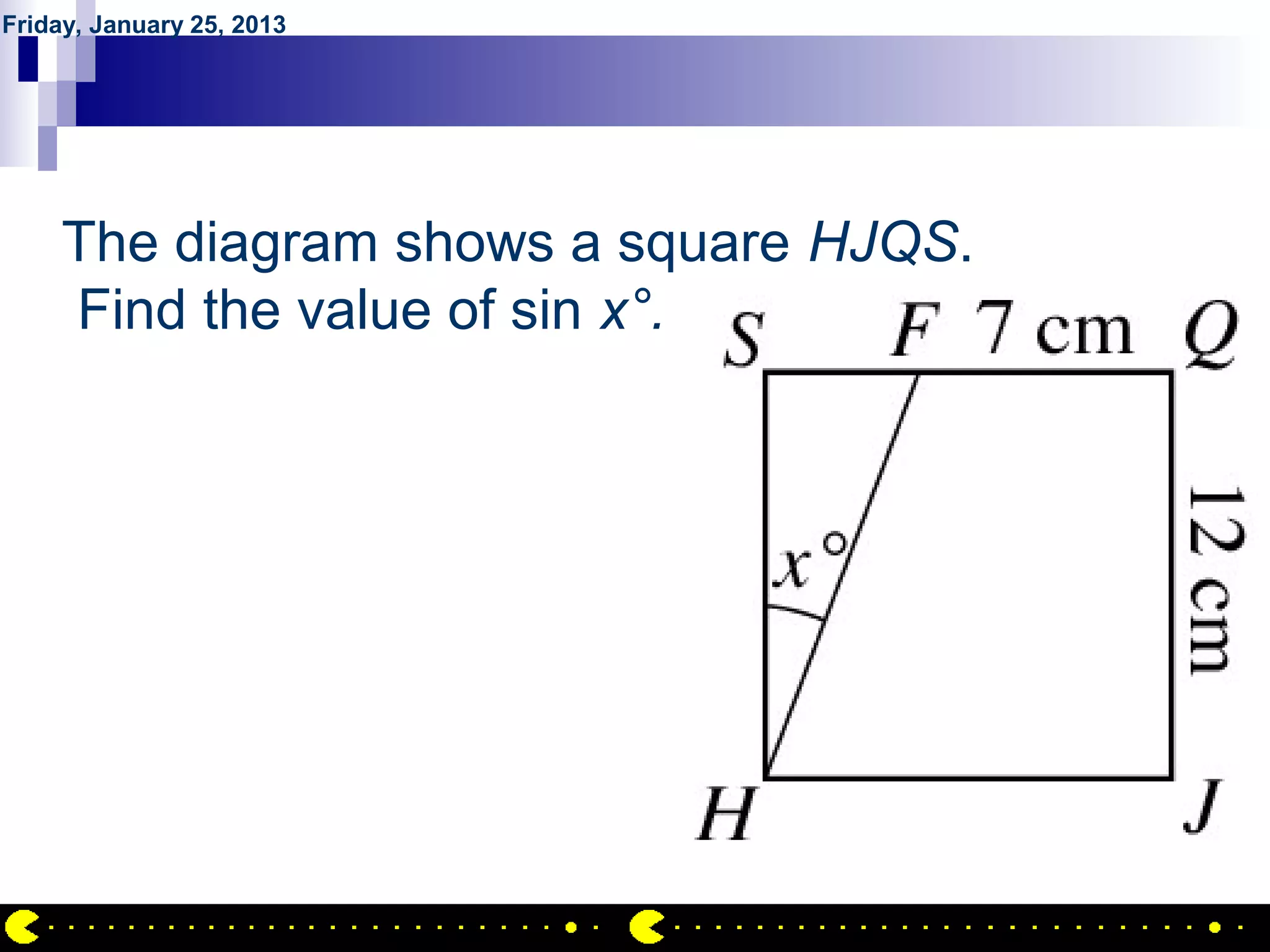 Friday, January 25, 2013




       QUESTION NO.25
     The diagram shows a square HJQS.
     Find the value of sin x°.




                                        AIRIL BIN AHMAD
 