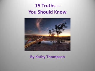 15 Truths -You Should Know

By Kathy Thompson

 