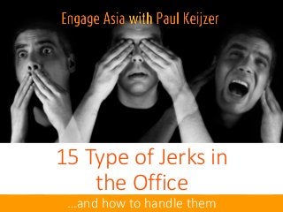 15 Type of Jerks in
the Office
…and how to handle them
 