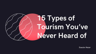 Esaulov Nazar
15 Types of
Tourism You’ve
Never Heard of​
 