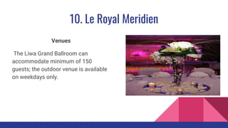 10. Le Royal Meridien
Venues
The Liwa Grand Ballroom can
accommodate minimum of 150
guests; the outdoor venue is available
on weekdays only.
 