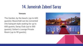 14. Jumeirah Zabeel Saray
Venues
The Garden, by the beach, (up to 600
guests); MusicHall can be converted
into banquet-style seating for up to
600 guests; Saray Club (up to 500
guests); Sultan’s Lounge Private
Room (up to 90 guests).
 