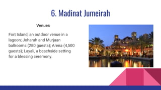 6. Madinat Jumeirah
Venues
Fort Island, an outdoor venue in a
lagoon; Joharah and Murjaan
ballrooms (280 guests); Arena (4,500
guests); Layali, a beachside setting
for a blessing ceremony.
 