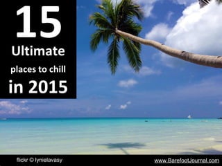 www.BarefootJournal.comflickr © lynielavasy
15Ultimate
places to chill
in 2015
 