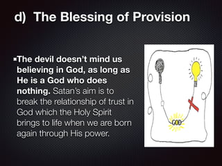 d)  The Blessing of Provision
The devil doesn’t mind us
believing in God, as long as
He is a God who does
nothing. Satan’s...