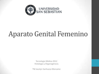 Aparato Genital Femenino


          Tecnología Médica 2012
         Histología y Organogénesis

       TM Jocelyn Sanhueza Monsalve
 