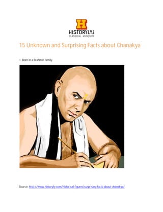 15 Unknown and Surprising Facts about Chanakya
1. Born in a Brahmin family
Source: http://www.historyly.com/historical-figures/surprising-facts-about-chanakya/
 