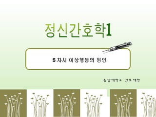 5 차시 이상행동의 원인

충남대학교 간호대학

 