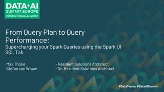 From Query Plan to Query
Performance:
Supercharging your Spark Queries using the Spark UI
SQL Tab
Max Thone - Resident Solutions Architect
Stefan van Wouw - Sr. Resident Solutions Architect
 