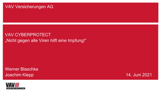 VAV Versicherungen AG
VAV CYBERPROTECT
„Nicht gegen alle Viren hilft eine Impfung!“
Werner Blaschke
Joachim Klepp 14. Juni 2021
 