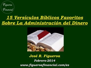 15 Versículos Bíblicos Favoritos
Sobre La Administración del Dinero

José R. Figueroa
Febrero-2014
www.figueroafinancial.com/es

 