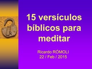 15 versículos
bíblicos para
meditar
Ricardo RÓMOLI
22 / Feb / 2015
 