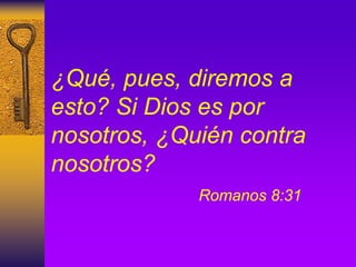 ¿Qué, pues, diremos a
esto? Si Dios es por
nosotros, ¿Quién contra
nosotros?
Romanos 8:31
 