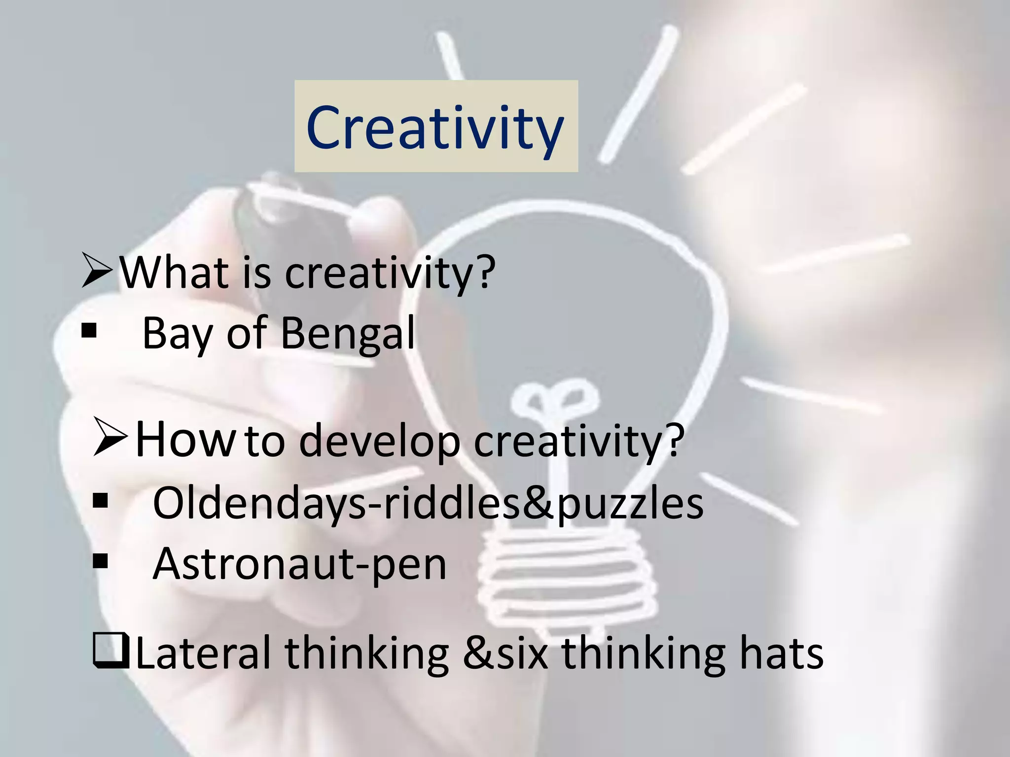 Creativity 
What is creativity? 
 Bay of Bengal 
Howto develop creativity? 
 Oldendays-riddles&puzzles 
 Astronaut-pen 
Lateral thinking &six thinking hats 
 