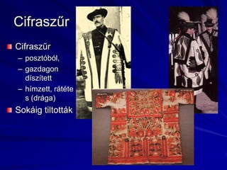 Cifraszűr Cifraszűr posztóból,gazdagon díszítetthímzett, rátétes (drága)Sokáig tiltották