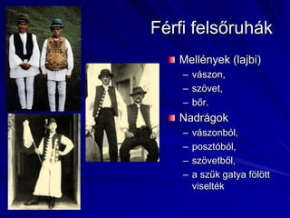 Férfi felsőruhákMellények (lajbi)vászon,szövet,bőr.Nadrágok vászonból,posztóból,szövetből,a szűk gatya fölött viselték