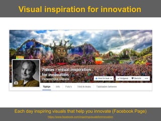 Each day inspiring visuals that help you innovate (Facebook Page) 
https://www.facebook.com/inspiringvisualsforinnovation 
Visual inspiration for innovation  