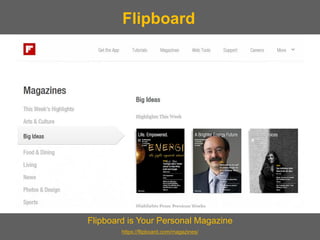 Flipboard is Your Personal Magazine 
https://flipboard.com/magazines/ 
Flipboard  