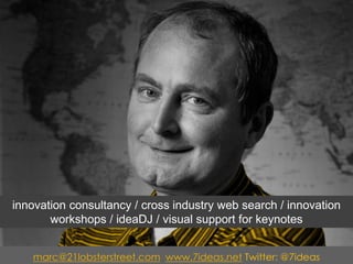 marc@21lobsterstreet.comwww.7ideas.netTwitter: @7ideas 
innovation consultancy / cross industry web search / innovation workshops / ideaDJ / visual support for keynotes 