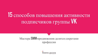 15 способов повышения активности
подписчиков группы VK
Мастера SMM-продвижения делятся секретами
профессии
 