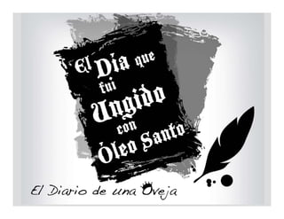 El Día que fui Ungido con
       Óleo Santo
 