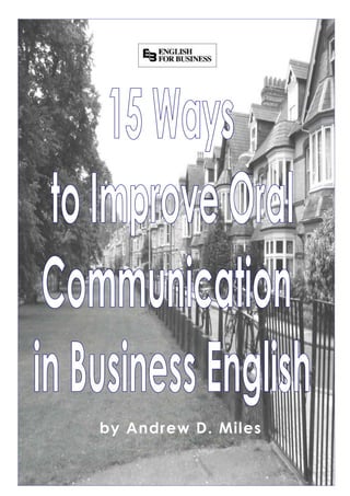 15 ways to improve communication in business English
Copyright by Andrew D. Miles and English for Business
www.englishforbusiness.es
by Andrew D. Miles
 