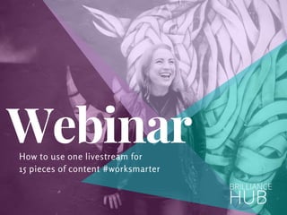 HUB
BRILLIANCE
How to use one livestream for
15 pieces of content #worksmarter
Webinar
 