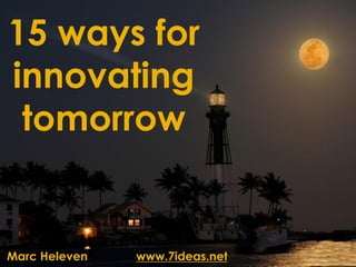 15 ways for
innovating
 tomorrow


Marc Heleven   www.7ideas.net
 