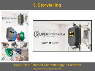 7
Super-Hero-Themed Chemotherapy for children
http://www.crossindustryinnovation.com/
5. Storytelling
 