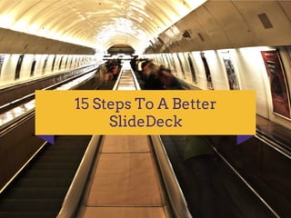 15 Steps To A Better
SlideDeck
 