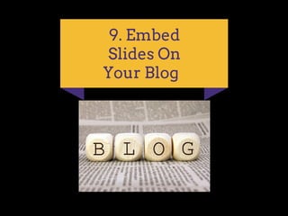 9. Embed
Slides On
Your Blog
 
